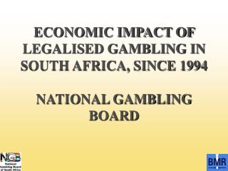ECONOMIC IMPACT OF LEGALISED GAMBLING IN SOUTH AFRICA, SINCE 1994 NATIONAL GAMBLING BOARD