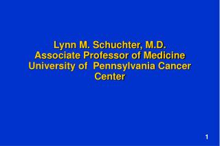 Lynn M. Schuchter, M.D. Associate Professor of Medicine University of Pennsylvania Cancer Center