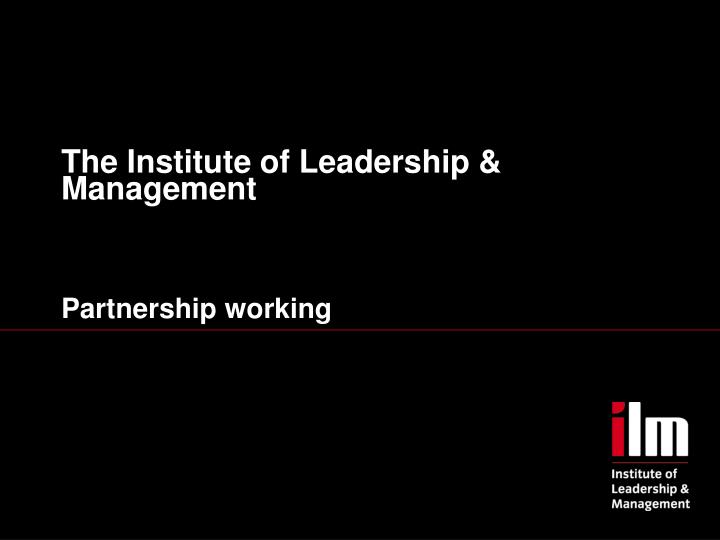 the institute of leadership management partnership working