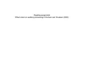 Reading assignment Effect vision on auditory processing in the barn owl. Knudsen (2002)