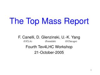 The Top Mass Report F. Canelli, D. Glenzinski, U.-K. Yang Fourth Tev4LHC Workshop 21-October-2005