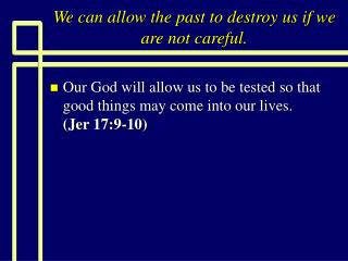 We can allow the past to destroy us if we are not careful.