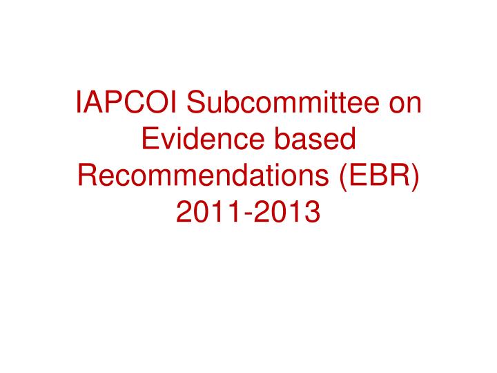 iapcoi subcommittee on evidence based recommendations ebr 2011 2013