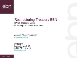 Restructuring Treasury EBN DACT Treasury Beurs Noordwijk, 11 November 2011 Jeroen Piket, Treasurer