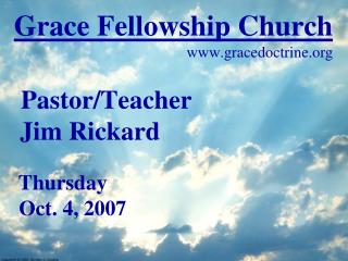 Grace Fellowship Church gracedoctrine Pastor/Teacher Jim Rickard Thursday Oct. 4, 2007
