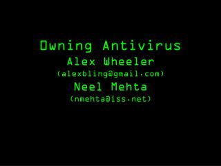 0wning Antivirus Alex Wheeler (alexbling@gmail) Neel Mehta (nmehta@iss)