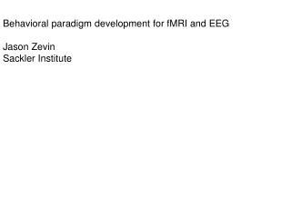 Behavioral paradigm development for fMRI and EEG Jason Zevin Sackler Institute