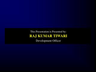 This Presentation is Presented by: RAJ KUMAR TIWARI Development Officer