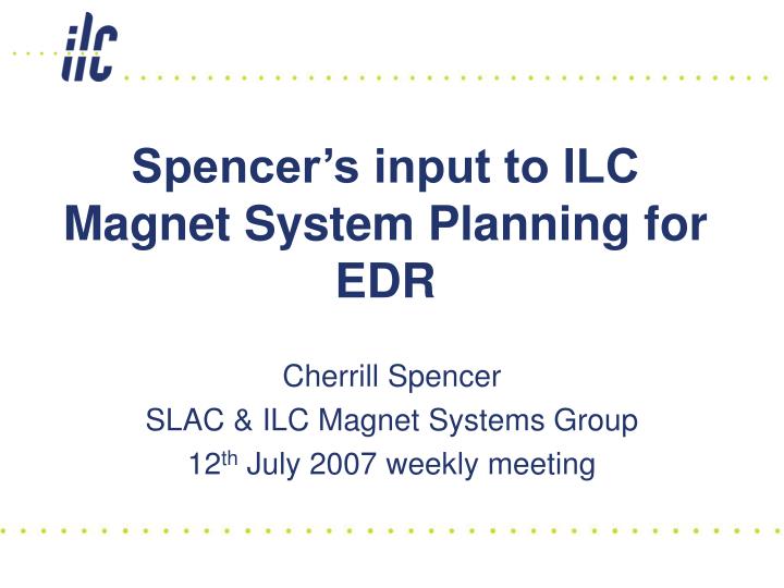 spencer s input to ilc magnet system planning for edr