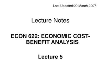 Last Updated: 20 March,20 0 7 Lecture Notes ECON 622: ECONOMIC COST-BENEFIT ANALYSIS Lecture 5