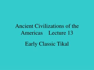 Ancient Civilizations of the Americas Lecture 13