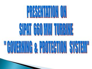 PRESENTATION ON SIPAT 660 MW TURBINE &quot; GOVERNING &amp; PROTECTION SYSTEM&quot;
