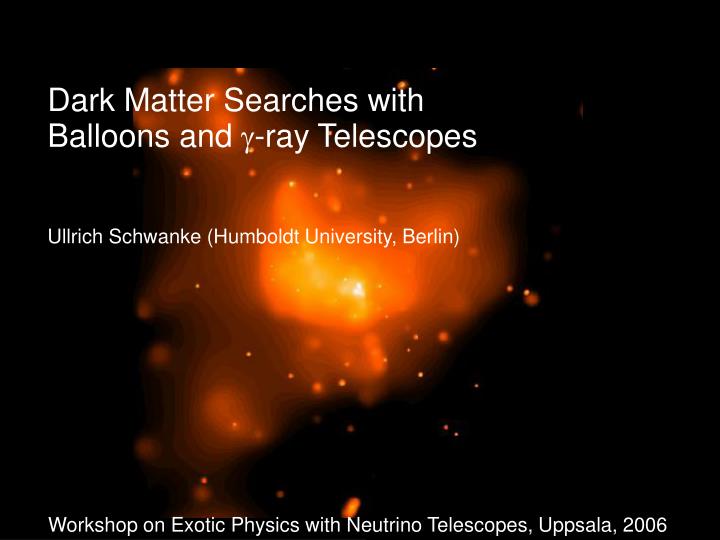 dark matter searches with balloons and ray telescopes ullrich schwanke humboldt university berlin