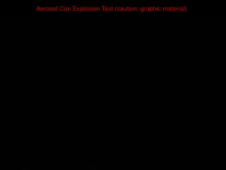 Aerosol Can Explosion Test (caution: graphic material)