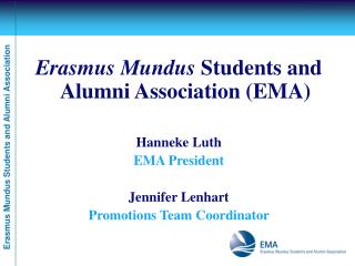Erasmus Mundus Students and Alumni Association (EMA) Hanneke Luth EMA President Jennifer Lenhart