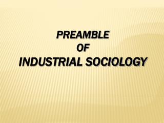 PREAMBLE OF INDUSTRIAL SOCIOLOGY