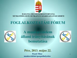 FOGLALKOZTATÁSI FÓRUM A munkavédelem állami irányításának bemutatása Pécs, 2013. május 22.