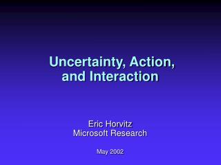 Uncertainty, Action, and Interaction Eric Horvitz Microsoft Research May 2002