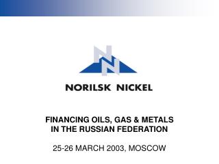 FINANCING OILS, GAS &amp; METALS IN THE RUSSIAN FEDERATION 25-26 MARCH 2003, MOSCOW