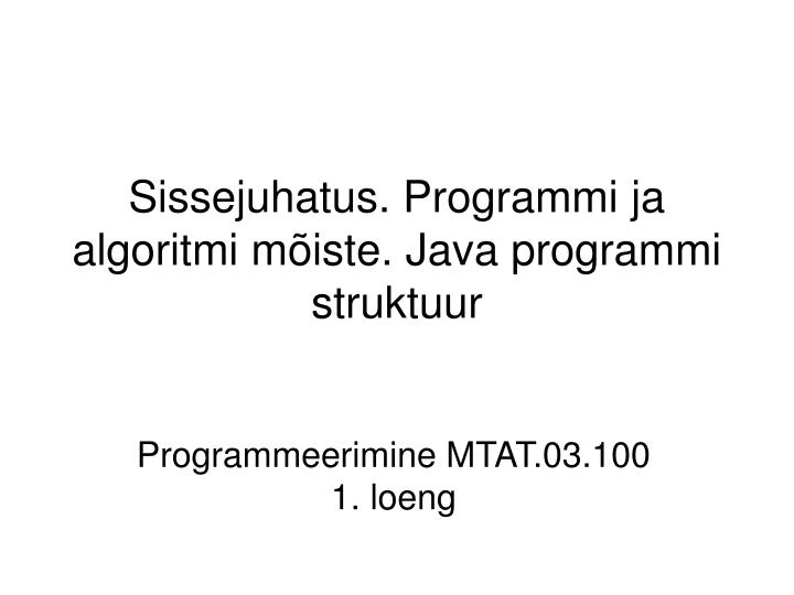 sissejuhatus programmi ja algoritmi m iste java programmi struktuur
