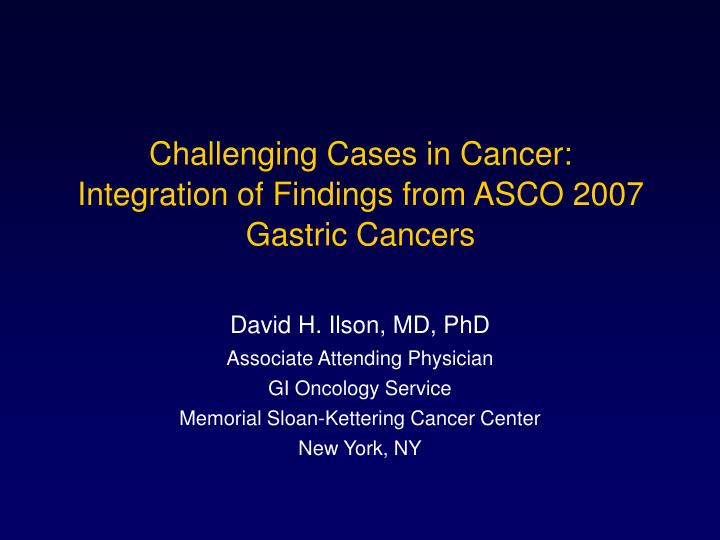 challenging cases in cancer integration of findings from asco 2007 gastric cancers