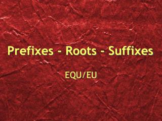 Prefixes - Roots - Suffixes