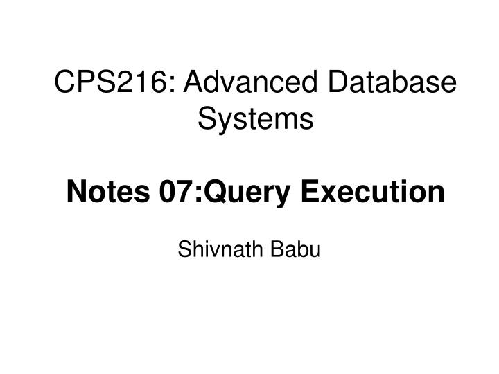 cps216 advanced database systems notes 07 query execution
