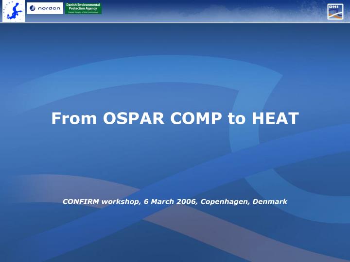 from ospar comp to heat confirm workshop 6 march 2006 copenhagen denmark