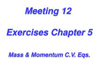 Meeting 12 Exercises Chapter 5 Mass &amp; Momentum C.V. Eqs.