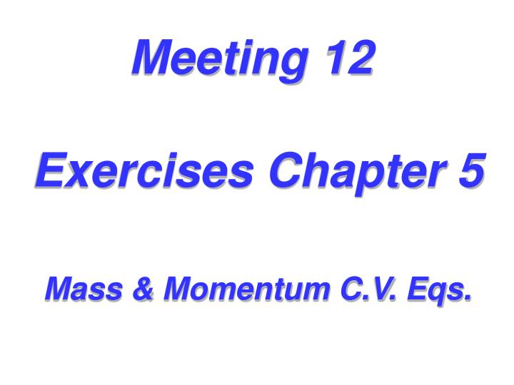 meeting 12 exercises chapter 5 mass momentum c v eqs