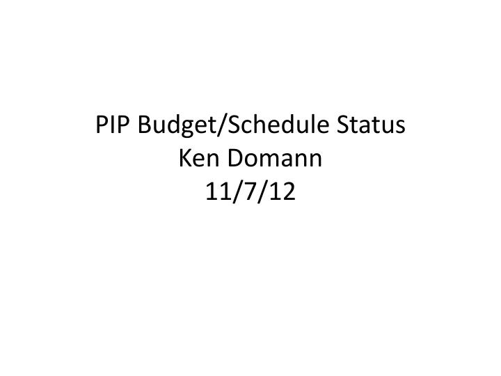 pip budget schedule status ken domann 11 7 12