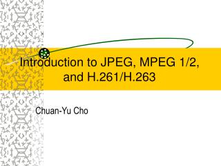 Introduction to JPEG, MPEG 1/2, and H.261/H.263