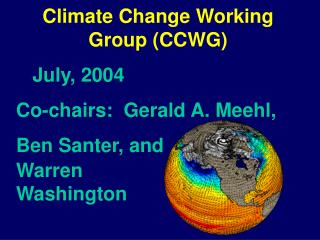 Climate Change Working Group (CCWG) July, 2004 Co-chairs: Gerald A. Meehl, Ben Santer, and