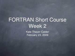FORTRAN Short Course Week 2
