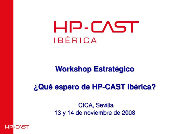 workshop estrat gico qu espero de hp cast ib rica cica sevilla 13 y 14 de noviembre de 2008