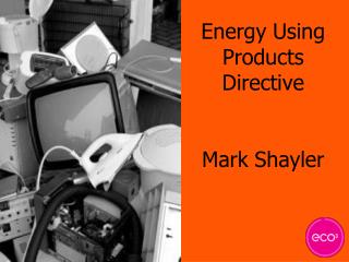 Energy Using Products Directive Mark Shayler
