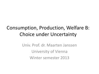 Consumption, Production, Welfare B: Choice under Uncertainty