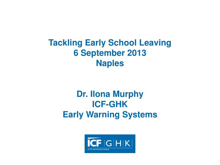 tackling early school leaving 6 september 2013 naples dr ilona murphy icf ghk early warning systems