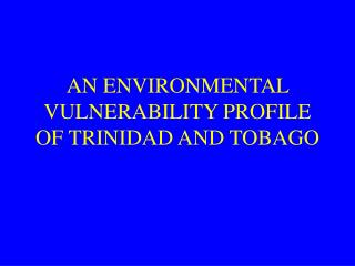 AN ENVIRONMENTAL VULNERABILITY PROFILE OF TRINIDAD AND TOBAGO