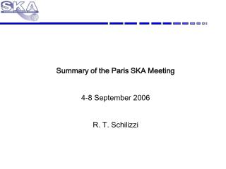 Summary of the Paris SKA Meeting 4-8 September 2006 R. T. Schilizzi