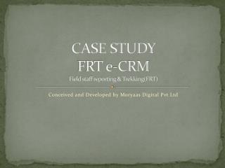 CASE STUDY FRT e-CRM Field staff reporting &amp; Trekking(FRT)