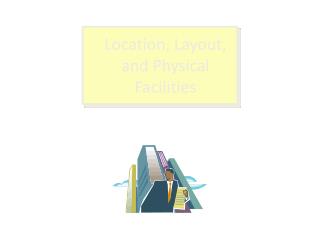 Location, Layout, and Physical Facilities