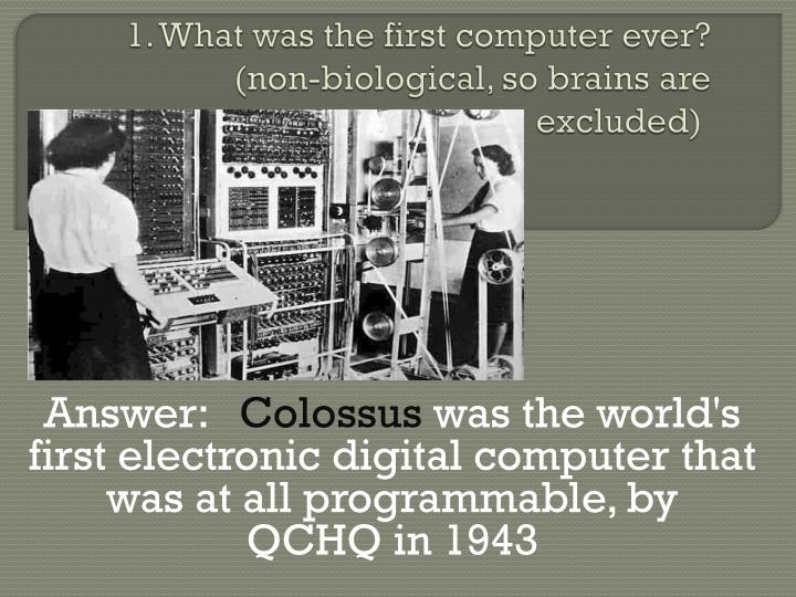 1 what was the first computer ever non biological so brains are excluded