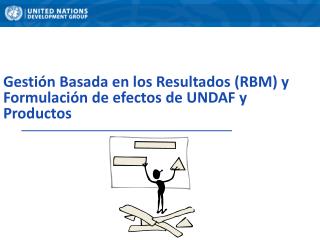 Gestión Basada en los Resultados (RBM) y Formulación de efectos de UNDAF y Productos
