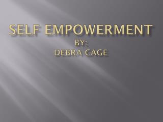 SELF EMPOWERMENT By: Debra Cage