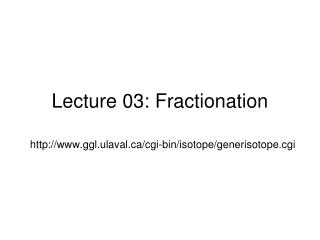 Lecture 03: Fractionation