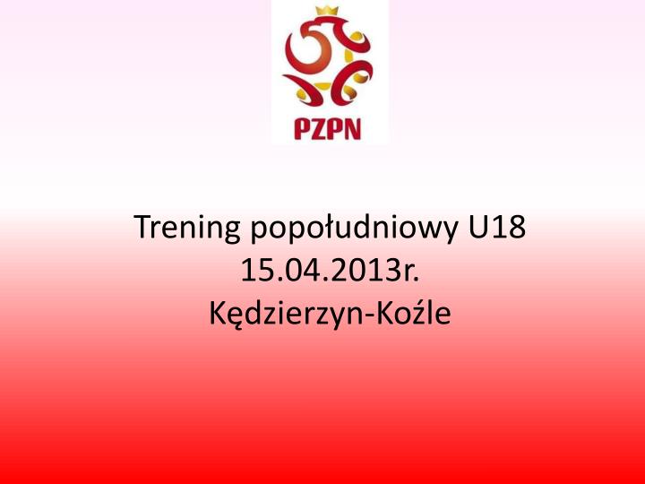 trening popo udniowy u18 15 04 2013r k dzierzyn ko le