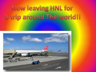 Now leaving HNL for a trip around The world!!