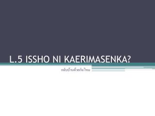l 5 issho ni kaerimasenka
