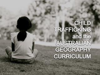 CHILD TRAFFICKING and the AUSTRALIAN GEOGRAPHY CURRICULUM